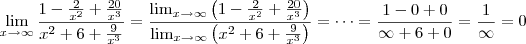 \lim_{x \rightarrow \infty} \frac{1-\frac{2}{x^2}+\frac{20}{x^3}}{x^2+6+\frac{9}{x^3}}
=
\frac{\lim_{x \rightarrow \infty} \left( 1-\frac{2}{x^2}+\frac{20}{x^3}\right)}{\lim_{x \rightarrow \infty} \left( x^2+6+\frac{9}{x^3} \right)} = \cdots = \frac{1 - 0 + 0}{\infty + 6 + 0} = \frac{1}{\infty} = 0