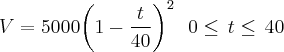 V=5000{\left(1-\frac{t}{40} \right)}^{2}\,\,\,\,0\leq\,t\leq\,40