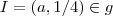 I = (a , 1/4) \in g I = (a , 1/4) \in g