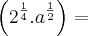 \left(2^{\frac{1}{4}}.a^{\frac{1}{2}} \right) = \left(2^{\frac{1}{4}}.a^{\frac{1}{2}} \right) =