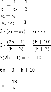 \\ \mathsf{\frac{1}{x_1} + \frac{1}{x_2} = \frac{1}{3}} \\\\ \mathsf{\frac{x_1 + x_2}{x_1 \cdot x_2} = \frac{1}{3}} \\\\ \mathsf{3 \cdot (x_1 + x_2) = x_1 \cdot x_2} \\\\ \mathsf{3 \cdot \frac{(2h - 1)}{(h + 3)} = \frac{(h + 10)}{(h + 3)}} \\\\ \mathsf{3(2h - 1) = h + 10} \\\\ \mathsf{6h - 3 = h + 10} \\\\ \boxed{\mathsf{h = \frac{13}{5}}}