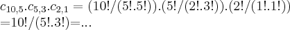 {c}_{10,5}.{c}_{5,3}.{c}_{2,1}=(10!/(5!.5!)).(5!/(2!.3!)).(2!/(1!.1!))
=10!/(5!.3!)=... {c}_{10,5}.{c}_{5,3}.{c}_{2,1}=(10!/(5!.5!)).(5!/(2!.3!)).(2!/(1!.1!))
=10!/(5!.3!)=...