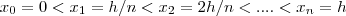 x_0 = 0 < x_1 = h/n < x_2 = 2h/n < ....< x_n = h x_0 = 0 < x_1 = h/n < x_2 = 2h/n < ....< x_n = h