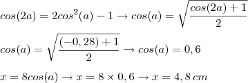 \\cos(2a)=2cos^2(a)-1\to cos(a)=\sqrt{\frac{cos(2a)+1}{2}}\\\\cos(a)=\sqrt{\frac{(-0,28)+1}{2}}\to {cos(a)=0,6}\\
\\x=8cos(a)\to x=8\times 0,6\to x=4,8\,cm}