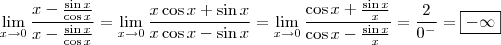 \lim_{x \to 0} \frac{x-\frac{\sin x}{\cos x}}{x-\frac{\sin x}{\cos x}} = \lim_{x \to 0} \frac{x \cos x+ \sin x}{x \cos x - \sin x} =\lim_{x \to 0}\frac{\cos x + \frac{\sin x}{x}}{\cos x- \frac{\sin x}{x}} = \frac{2}{0^{-}} = {\boxed{-\infty}}