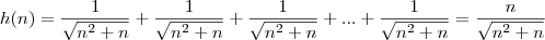 h(n)&=&\frac{1}{\sqrt{n^2+n}}+\frac{1}{\sqrt{n^2+n}}+\frac{1}{\sqrt{n^2+n}}+...+\frac{1}{\sqrt{n^2+n}}&=&\frac{n}{\sqrt{n^2+n}} h(n)&=&\frac{1}{\sqrt{n^2+n}}+\frac{1}{\sqrt{n^2+n}}+\frac{1}{\sqrt{n^2+n}}+...+\frac{1}{\sqrt{n^2+n}}&=&\frac{n}{\sqrt{n^2+n}}