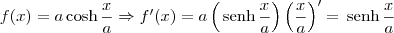f(x) = a\cosh \frac{x}{a} \Rightarrow f^\prime (x) = a\left(\,\textrm{senh}\,\frac{x}{a}\right)\left(\frac{x}{a}\right)^\prime = \,\textrm{senh}\,\frac{x}{a}