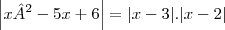 \left|x²-5x+6 \right|=|x-3|.|x-2| \left|x²-5x+6 \right|=|x-3|.|x-2|