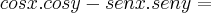 cos x . cos y - sen x . sen y = cos x . cos y - sen x . sen y =