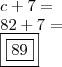 \\ c + 7 = \\ 82 + 7 = \\ \boxed{\boxed{89}}