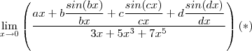 \lim_{x\to 0 }  \left( \frac{ax+ b \dfrac{sin(bx)}{bx} + c \dfrac{sin(cx)}{cx} + d \dfrac{sin(dx)}{dx}} {3x + 5x^3 + 7x^5} \right )  (*)