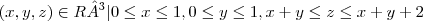 (x,y,z)\in R³ |0\leq x \leq1,0\leq y \leq1,x+y\leq z \leq x+y+2 (x,y,z)\in R³ |0\leq x \leq1,0\leq y \leq1,x+y\leq z \leq x+y+2