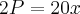 2P=20x