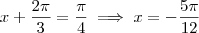 x + \frac{2\pi}{3} = \frac{\pi}{4} \implies x = - \frac{5\pi}{12}