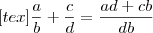 [tex]\frac{a}{b} + \frac{c}{d} = \frac{ad+cb}{db}