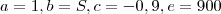 a = 1 , b = S , c = - 0,9 , e = 900