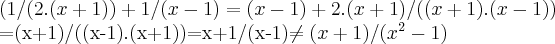 (1/(2.(x+1))+1/(x-1)=(x-1)+2.(x+1)/((x+1).(x-1))


=(x+1)/((x-1).(x+1))=x+1/(x-1)\neq (x+1)/({x}^{2}-1)
