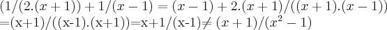 (1/(2.(x+1))+1/(x-1)=(x-1)+2.(x+1)/((x+1).(x-1))
=(x+1)/((x-1).(x+1))=x+1/(x-1)\neq (x+1)/({x}^{2}-1) (1/(2.(x+1))+1/(x-1)=(x-1)+2.(x+1)/((x+1).(x-1))
=(x+1)/((x-1).(x+1))=x+1/(x-1)\neq (x+1)/({x}^{2}-1)