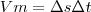 Vm= \Delta{s}\Delta{t} Vm= \Delta{s}\Delta{t}