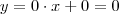 y = 0 \cdot x + 0 = 0 y = 0 \cdot x + 0 = 0