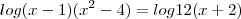 log (x - 1)(x^2 - 4) = log 12(x + 2) log (x - 1)(x^2 - 4) = log 12(x + 2)