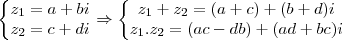 \left\{\begin{matrix}
z_1=a+bi\\
z_2=c+di
\end{matrix}\right.\Rightarrow \left\{\begin{matrix}
z_1+z_2 = (a+c) +(b+d)i\\
z_1.z_2 = (ac-db) + (ad+bc)i
\end{matrix}\right. \left\{\begin{matrix}
z_1=a+bi\\
z_2=c+di
\end{matrix}\right.\Rightarrow \left\{\begin{matrix}
z_1+z_2 = (a+c) +(b+d)i\\
z_1.z_2 = (ac-db) + (ad+bc)i
\end{matrix}\right.