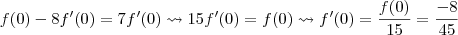 f(0) -8f'(0) = 7 f'(0) \leadsto 15 f'(0) = f(0) \leadsto f'(0) = \frac{f(0)}{15} = \frac{-8}{45} f(0) -8f'(0) = 7 f'(0) \leadsto 15 f'(0) = f(0) \leadsto f'(0) = \frac{f(0)}{15} = \frac{-8}{45}