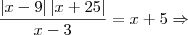 \frac{\left|x-9 \right|\left|x+25 \right|}{x-3}=x+5 \Rightarrow