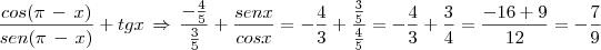 \frac{cos(\pi\,-\,x)}{sen(\pi\,-\,x)}+tgx\,\Rightarrow\,\frac{- \frac{4}{5}}{\frac{3}{5}}+\frac{senx}{cosx}=-\frac{4}{3}+\frac{\frac{3}{5}}{\frac{4}{5}}=-\frac{4}{3}+\frac{3}{4}=\frac{-16+9}{12}=-\frac{7}{9}