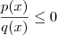 \frac{p(x)}{q(x)} \leq 0 \frac{p(x)}{q(x)} \leq 0
