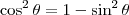 \cos^2 \theta = 1 - \sin^2 \theta \cos^2 \theta = 1 - \sin^2 \theta