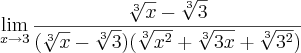 \lim_{x\rightarrow3}\frac{\sqrt[3]{x}-\sqrt[3]{3}}{(\sqrt[3]{x}-\sqrt[3]{3})(\sqrt[3]{x^2}+\sqrt[3]{3x}+\sqrt[3]{3^2})}