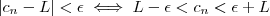 |c_n - L | < \epsilon  \iff    L - \epsilon  <  c_n  <  \epsilon +  L