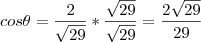 cos\theta=\frac{2}{\sqrt{29}}*\frac{\sqrt{29}}{\sqrt{29}}=\frac{2\sqrt{29}}{29} cos\theta=\frac{2}{\sqrt{29}}*\frac{\sqrt{29}}{\sqrt{29}}=\frac{2\sqrt{29}}{29}