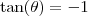 \tan (\theta) = -1 \tan (\theta) = -1