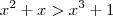 x^2 + x > x^3 + 1 x^2 + x > x^3 + 1