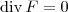 \textrm{div}\, F = 0