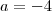 a=-4