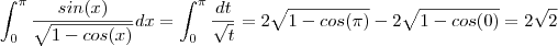 \int_{0}^{\pi} \frac{sin(x)}{\sqrt{1-cos(x)}} dx = \int_{0}^{\pi} \frac{dt}{\sqrt{t} } = 2\sqrt{1 -cos(\pi) } - 2\sqrt{1 -cos(0) } = 2\sqrt{2} \int_{0}^{\pi} \frac{sin(x)}{\sqrt{1-cos(x)}} dx = \int_{0}^{\pi} \frac{dt}{\sqrt{t} } = 2\sqrt{1 -cos(\pi) } - 2\sqrt{1 -cos(0) } = 2\sqrt{2}