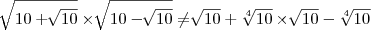 \sqrt[]{10+\sqrt[]{10}}\times \sqrt[]{10-\sqrt[]{10}}\not=\sqrt[]{10}+\sqrt[4]{10}\times \sqrt[]{10}- \sqrt[4]{10}