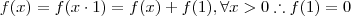f(x) = f(x \cdot 1) = f(x) + f(1) , \forall x > 0 \therefore f(1) = 0 f(x) = f(x \cdot 1) = f(x) + f(1) , \forall x > 0 \therefore f(1) = 0