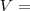 V =