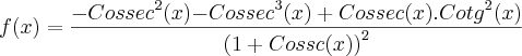 f(x)=\frac{{-Cossec}^{2}(x){-Cossec}^{3}(x)+Cossec(x).{Cotg}^{2}(x)}{{(1+Cossc(x))}^{2}}