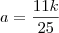 a = \frac{11k}{25}