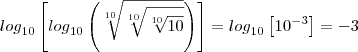 {log}_{10}\left[{log}_{10}\left(\sqrt[10]{\sqrt[10]{\sqrt[10]{10}}} \right) \right]={log}_{10}\left[10^{-3}\right]=-3