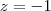 z = -1
