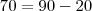 70 = 90-20 70 = 90-20