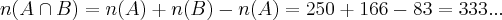 n(A \cap B)=n(A)+n(B)-n(A\capB)=250+166-83=333... n(A \cap B)=n(A)+n(B)-n(A\capB)=250+166-83=333...