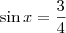 \sin x = \frac{3}{4} \sin x = \frac{3}{4}