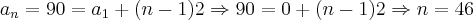 {a}_{n} = 90 = {a}_{1} + (n-1)2 \Rightarrow 90 = 0 + (n-1)2 \Rightarrow n = 46 {a}_{n} = 90 = {a}_{1} + (n-1)2 \Rightarrow 90 = 0 + (n-1)2 \Rightarrow n = 46